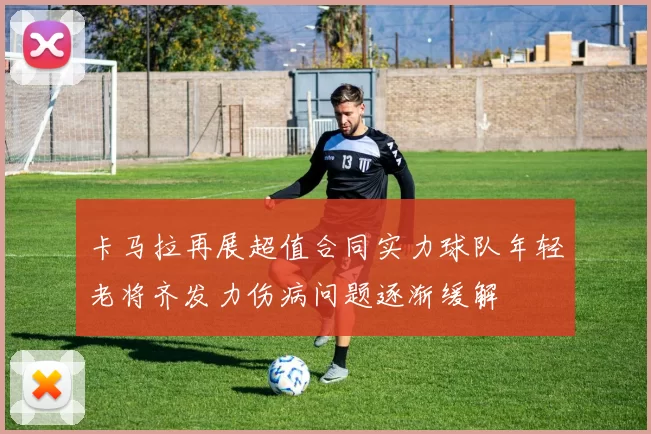 卡马拉再展超值合同实力球队年轻老将齐发力伤病问题逐渐缓解
