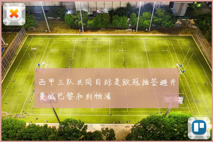 西甲三队共同目标是欧冠抽签避开曼城巴黎和利物浦