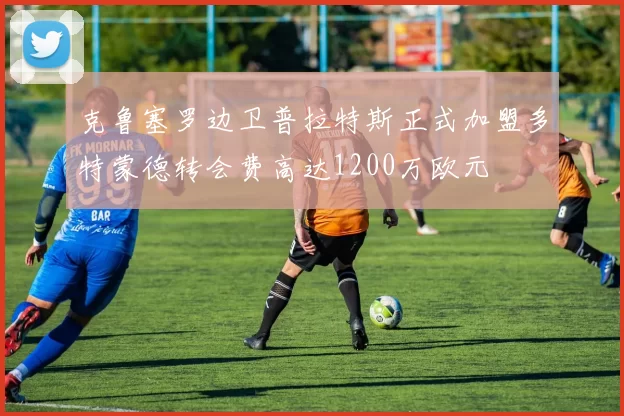 克鲁塞罗边卫普拉特斯正式加盟多特蒙德转会费高达1200万欧元