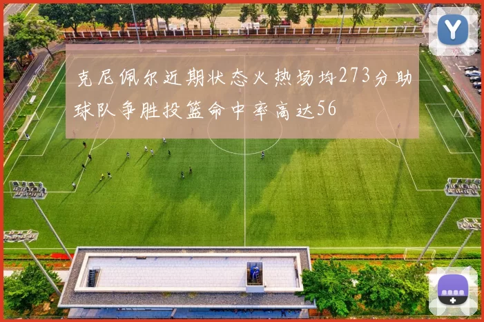 克尼佩尔近期状态火热场均273分助球队争胜投篮命中率高达56