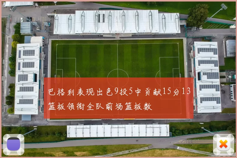 巴格利表现出色9投5中贡献15分13篮板领衔全队前场篮板数