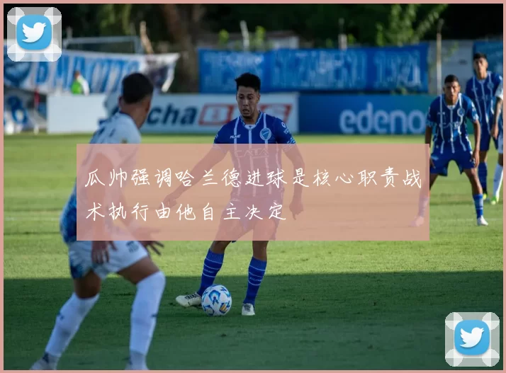 瓜帅强调哈兰德进球是核心职责战术执行由他自主决定