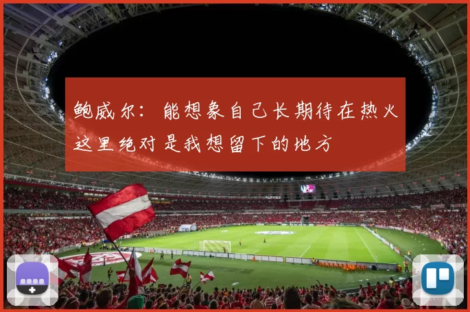 鲍威尔：能想象自己长期待在热火这里绝对是我想留下的地方