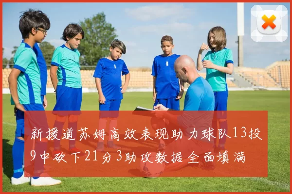 新援道苏姆高效表现助力球队13投9中砍下21分3助攻数据全面填满