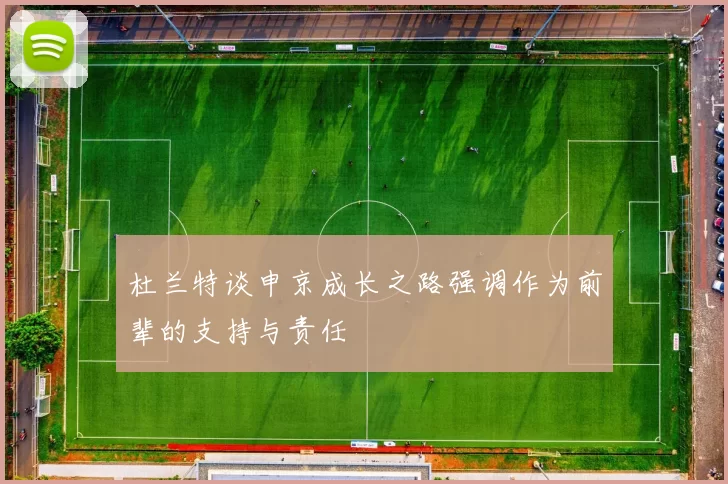 杜兰特谈申京成长之路强调作为前辈的支持与责任